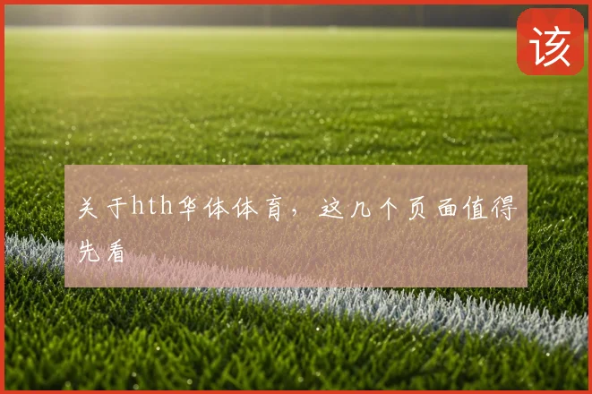 关于hth华体体育，这几个页面值得先看