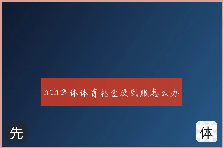 hth华体体育礼金没到账怎么办