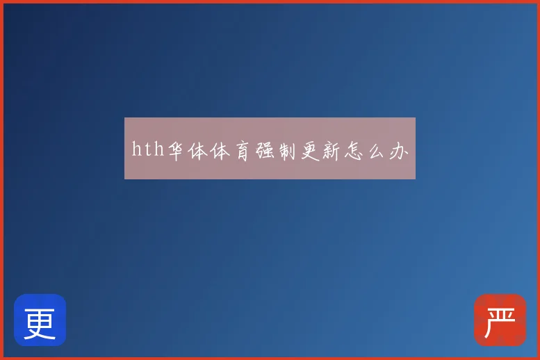 hth华体体育强制更新怎么办