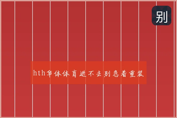 hth华体体育进不去别急着重装